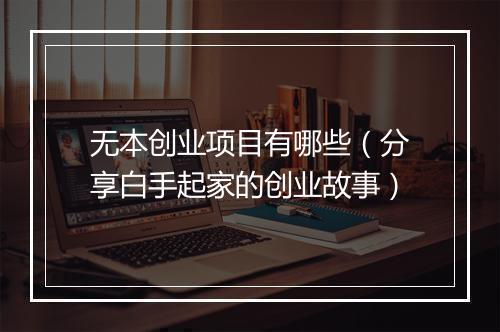 无本创业项目有哪些（分享白手起家的创业故事）