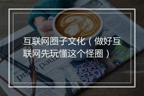 互联网圈子文化（做好互联网先玩懂这个怪圈）