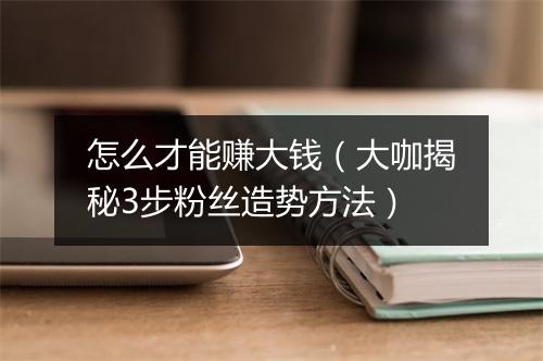 怎么才能赚大钱（大咖揭秘3步粉丝造势方法）