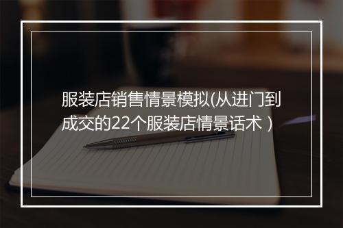 服装店销售情景模拟(从进门到成交的22个服装店情景话术）
