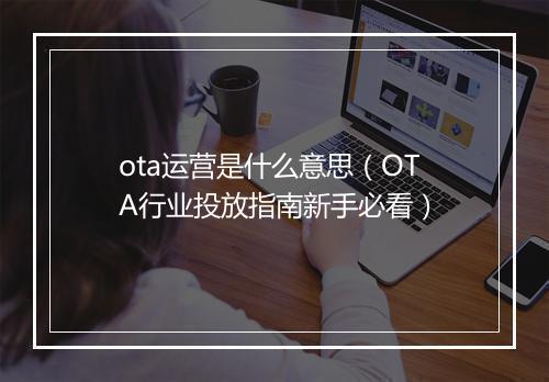 ota运营是什么意思（OTA行业投放指南新手必看）