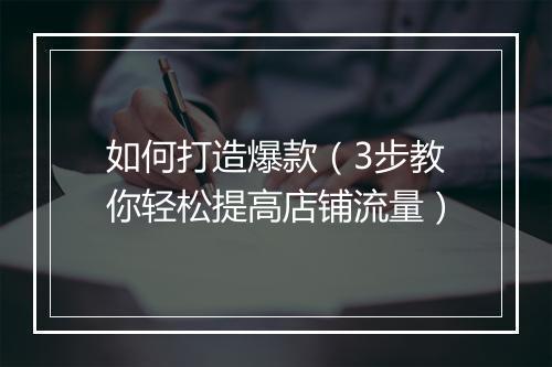 如何打造爆款（3步教你轻松提高店铺流量）