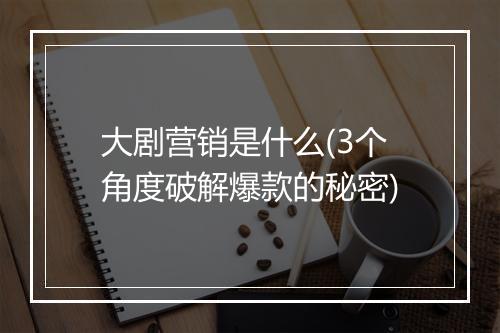 大剧营销是什么(3个角度破解爆款的秘密)