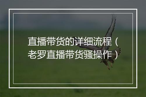 直播带货的详细流程（老罗直播带货骚操作）