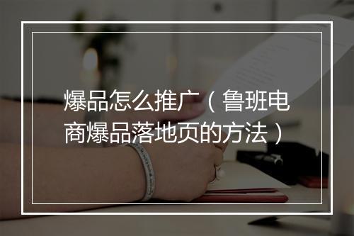 爆品怎么推广（鲁班电商爆品落地页的方法）