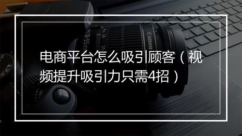 电商平台怎么吸引顾客（视频提升吸引力只需4招）