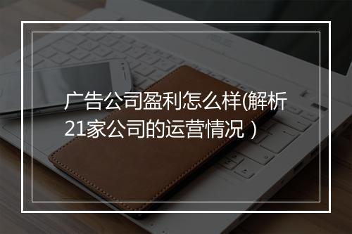 广告公司盈利怎么样(解析21家公司的运营情况）