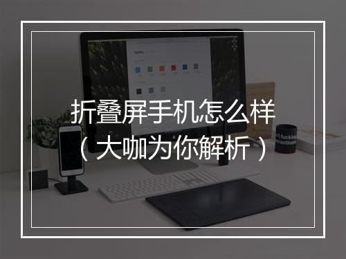 折叠屏手机怎么样（大咖为你解析）