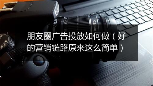 朋友圈广告投放如何做（好的营销链路原来这么简单）