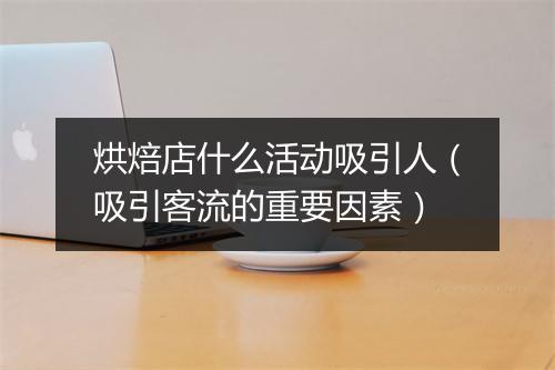 烘焙店什么活动吸引人（吸引客流的重要因素）