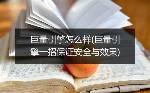 巨量引擎怎么样(巨量引擎一招保证安全与效果)