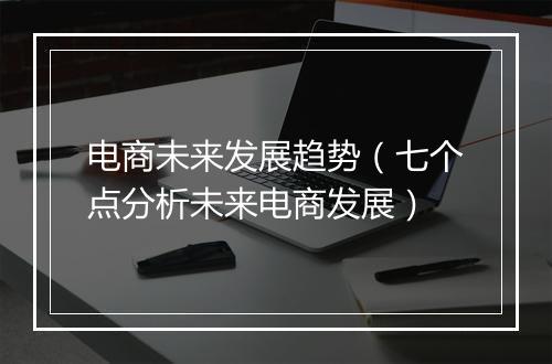 电商未来发展趋势（七个点分析未来电商发展）