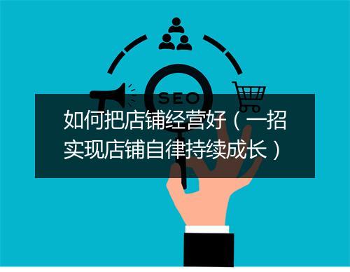 如何把店铺经营好（一招实现店铺自律持续成长）