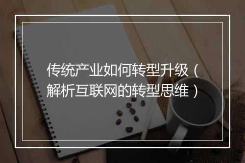 传统产业如何转型升级（解析互联网的转型思维）