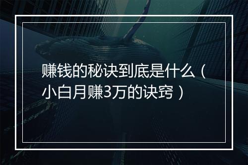 赚钱的秘诀到底是什么（小白月赚3万的诀窍）