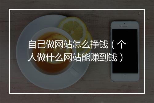 自己做网站怎么挣钱（个人做什么网站能赚到钱）