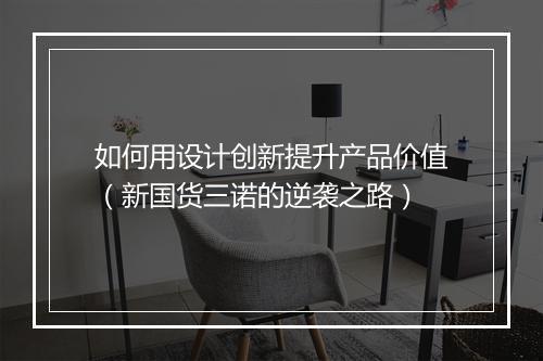 如何用设计创新提升产品价值（新国货三诺的逆袭之路）