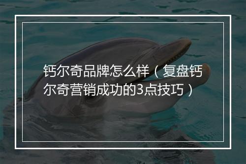 钙尔奇品牌怎么样（复盘钙尔奇营销成功的3点技巧）