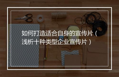 如何打造适合自身的宣传片（浅析十种类型企业宣传片）