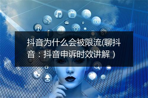 抖音为什么会被限流(聊抖音：抖音申诉时效讲解）
