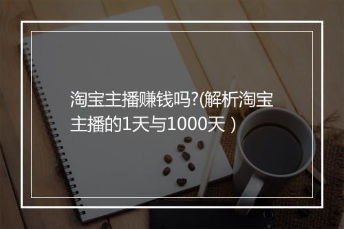 淘宝主播赚钱吗?(解析淘宝主播的1天与1000天）