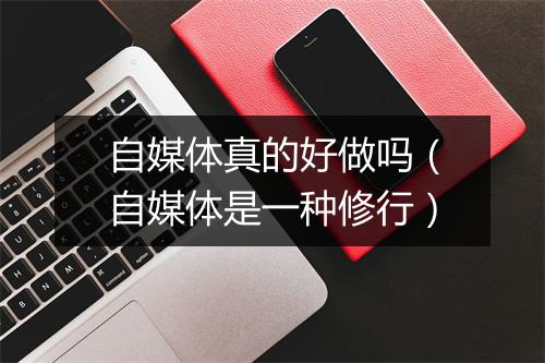自媒体真的好做吗（自媒体是一种修行）