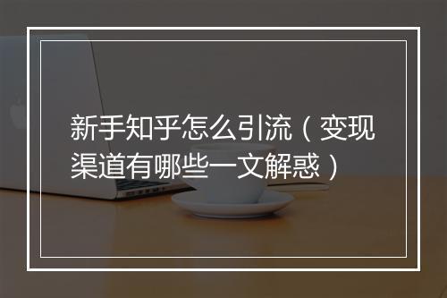 新手知乎怎么引流（变现渠道有哪些一文解惑）