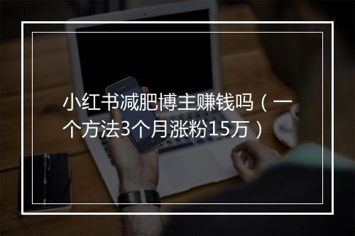 小红书减肥博主赚钱吗（一个方法3个月涨粉15万）
