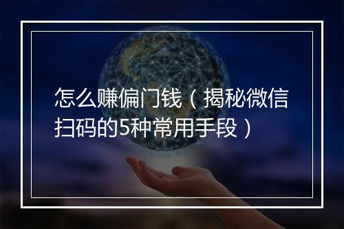 怎么赚偏门钱（揭秘微信扫码的5种常用手段）