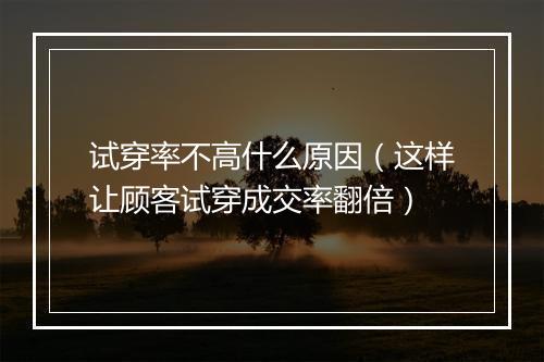 试穿率不高什么原因（这样让顾客试穿成交率翻倍）