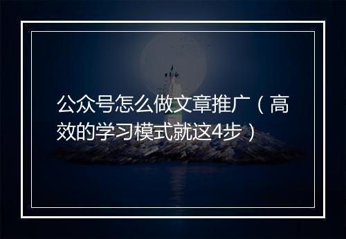 公众号怎么做文章推广（高效的学习模式就这4步）