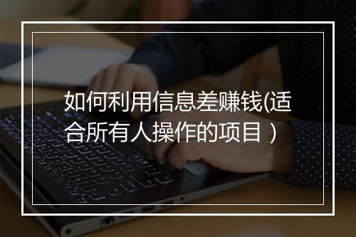 如何利用信息差赚钱(适合所有人操作的项目）