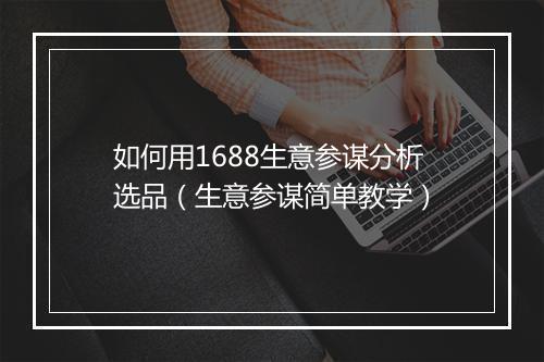 如何用1688生意参谋分析选品（生意参谋简单教学）