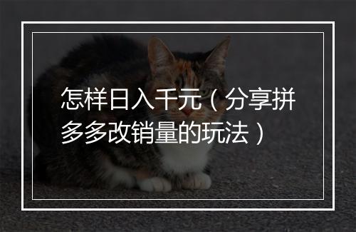 怎样日入千元（分享拼多多改销量的玩法）