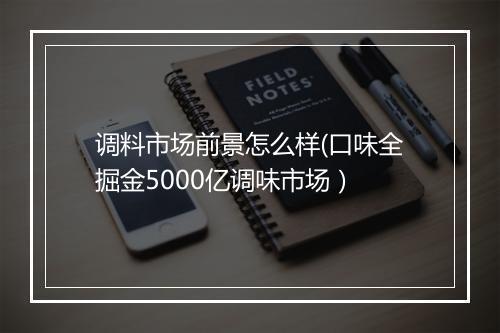 调料市场前景怎么样(口味全掘金5000亿调味市场）
