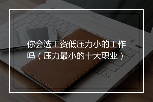 你会选工资低压力小的工作吗（压力最小的十大职业）