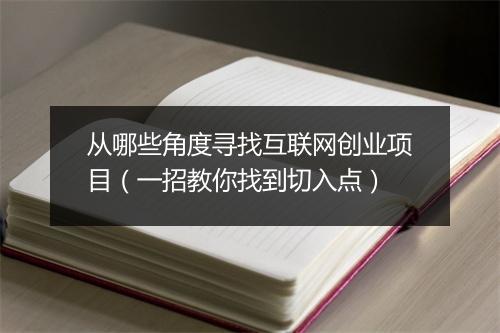 从哪些角度寻找互联网创业项目（一招教你找到切入点）