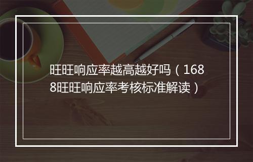 旺旺响应率越高越好吗（1688旺旺响应率考核标准解读）