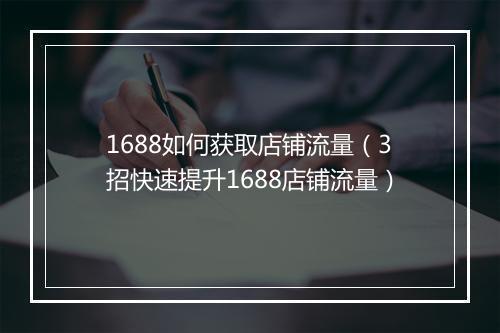 1688如何获取店铺流量（3招快速提升1688店铺流量）