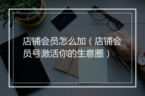 店铺会员怎么加（店铺会员号激活你的生意圈）