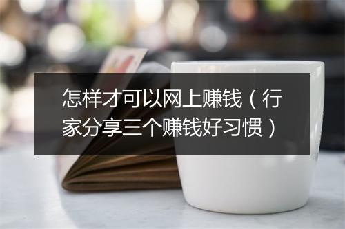 怎样才可以网上赚钱（行家分享三个赚钱好习惯）