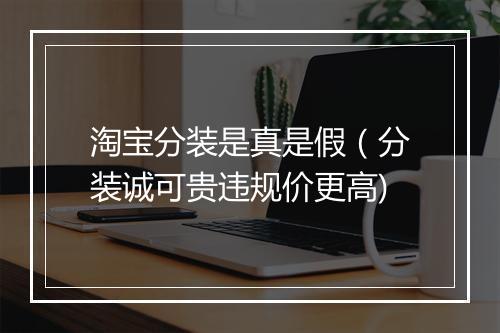 淘宝分装是真是假（分装诚可贵违规价更高)