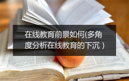 在线教育前景如何(多角度分析在线教育的下沉）