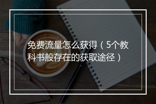 免费流量怎么获得（5个教科书般存在的获取途径）