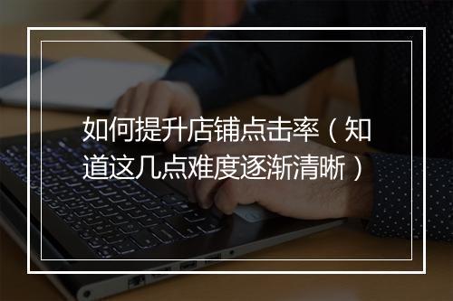 如何提升店铺点击率（知道这几点难度逐渐清晰）