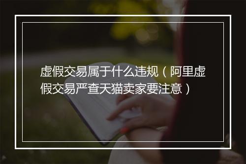 虚假交易属于什么违规（阿里虚假交易严查天猫卖家要注意）
