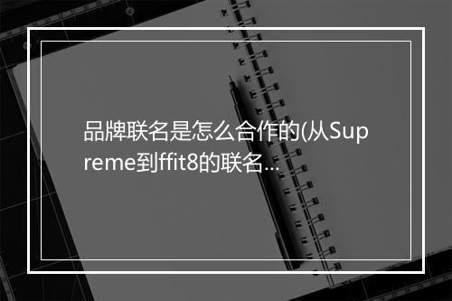 品牌联名是怎么合作的(从Supreme到ffit8的联名玩法)