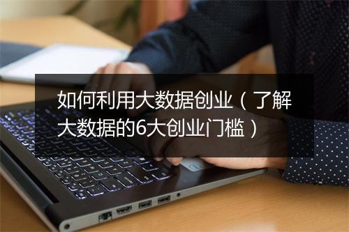 如何利用大数据创业（了解大数据的6大创业门槛）