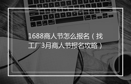 1688商人节怎么报名（找工厂3月商人节报名攻略）