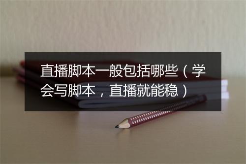 直播脚本一般包括哪些（学会写脚本，直播就能稳）